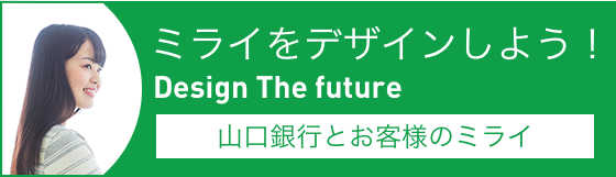 ミライをデザインしよう！ Design The Future 山口銀行とお客様のミライ